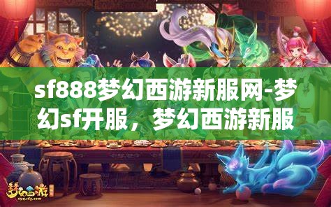 sf888梦幻西游新服网-梦幻sf开服，梦幻西游新服SF888，开启梦幻之旅