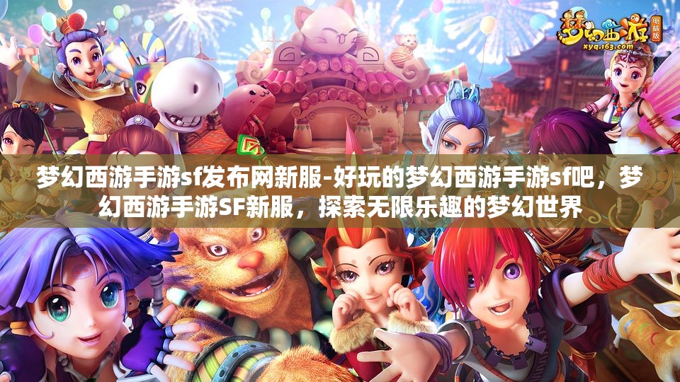 梦幻西游手游sf发布网新服-好玩的梦幻西游手游sf吧，梦幻西游手游SF新服，探索无限乐趣的梦幻世界
