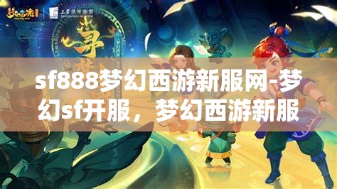 sf888梦幻西游新服网-梦幻sf开服，梦幻西游新服SF888，开启梦幻之旅