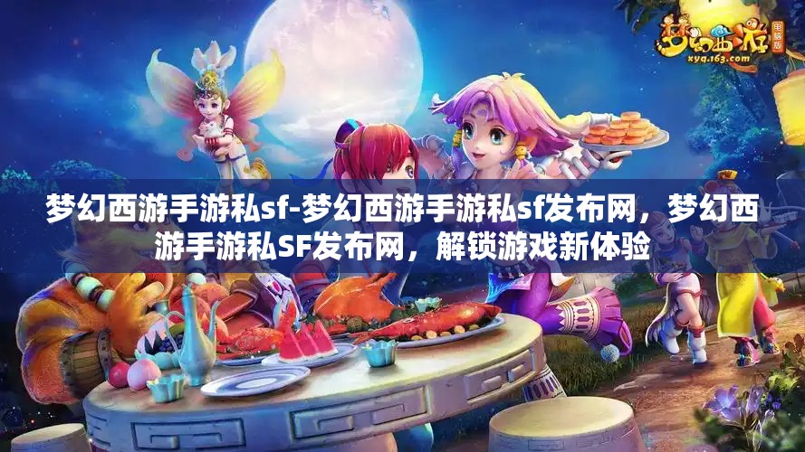 梦幻西游手游私sf-梦幻西游手游私sf发布网，梦幻西游手游私SF发布网，解锁游戏新体验