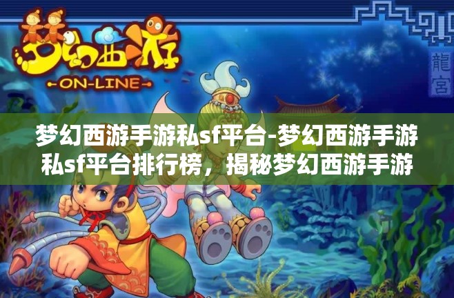 梦幻西游手游私sf平台-梦幻西游手游私sf平台排行榜，揭秘梦幻西游手游私服平台排行榜