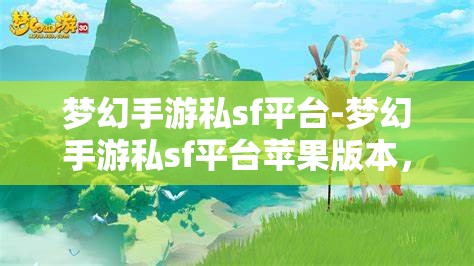 梦幻手游私sf平台-梦幻手游私sf平台苹果版本，梦幻手游私服平台，苹果版体验梦幻之旅