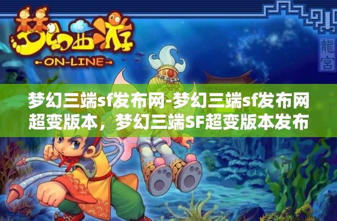 梦幻三端sf发布网-梦幻三端sf发布网超变版本，梦幻三端SF超变版本发布，打造极致游戏体验