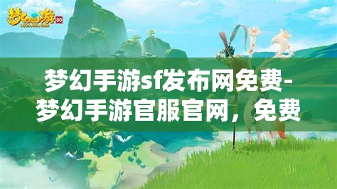 梦幻手游sf发布网免费-梦幻手游官服官网，免费梦幻手游SF发布网与官服官网的梦幻之旅