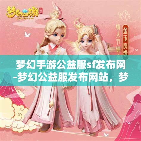 梦幻手游公益服sf发布网-梦幻公益服发布网站，梦幻手游公益服SF发布网，打造梦幻般的游戏体验