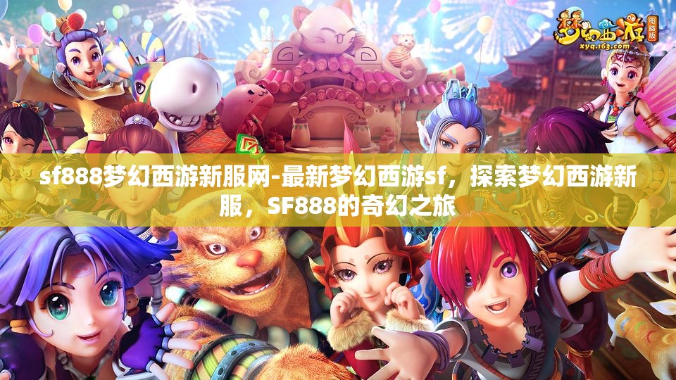sf888梦幻西游新服网-最新梦幻西游sf，探索梦幻西游新服，SF888的奇幻之旅