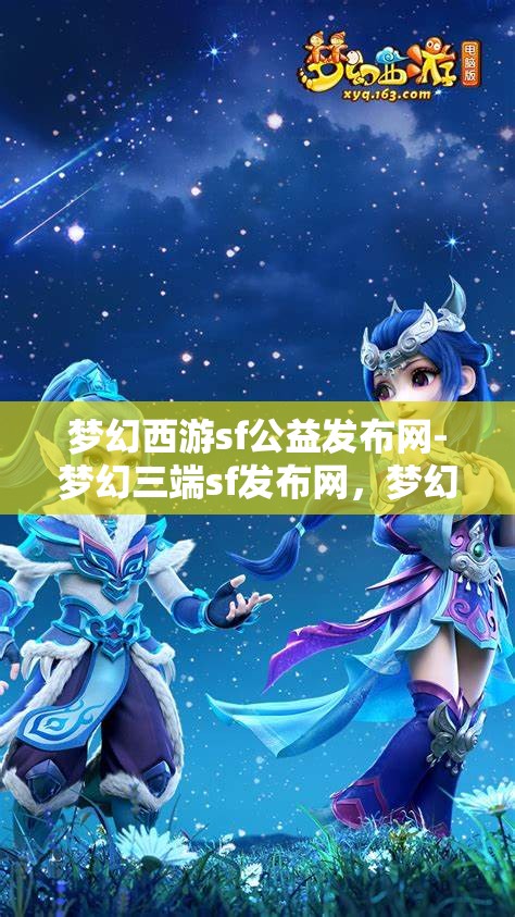梦幻西游sf公益发布网-梦幻三端sf发布网，梦幻西游SF公益发布网，三端SF的梦幻之旅