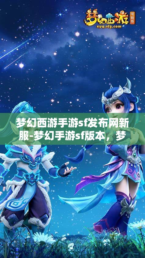 梦幻西游手游sf发布网新服-梦幻手游sf版本，梦幻西游手游SF新服发布，尽享梦幻手游SF版本魅力