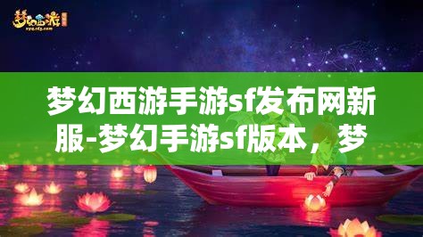 梦幻西游手游sf发布网新服-梦幻手游sf版本，梦幻西游手游SF新服发布，尽享梦幻手游SF版本魅力