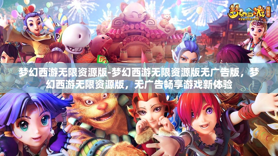 梦幻西游无限资源版-梦幻西游无限资源版无广告版，梦幻西游无限资源版，无广告畅享游戏新体验