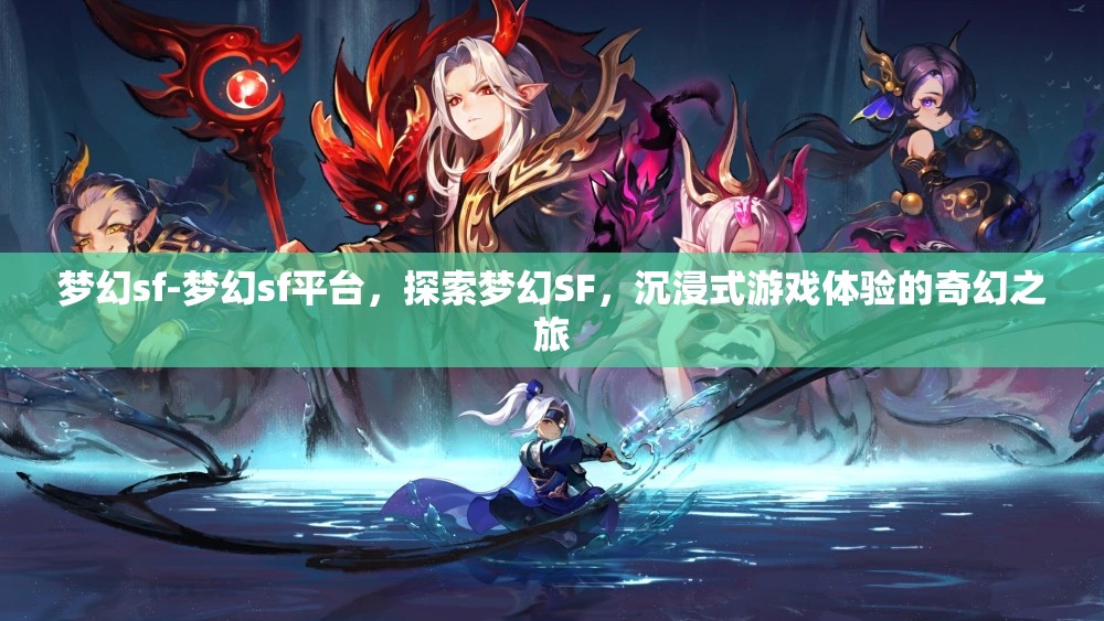 梦幻sf-梦幻sf平台，探索梦幻SF，沉浸式游戏体验的奇幻之旅