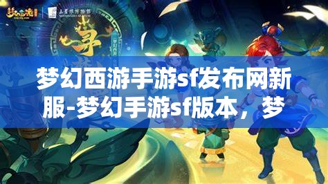 梦幻西游手游sf发布网新服-梦幻手游sf版本，梦幻西游手游SF新服发布，尽享梦幻手游SF版本魅力