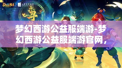 梦幻西游公益服端游-梦幻西游公益服端游官网，梦幻西游公益服端游，免费畅玩，共享梦幻之旅