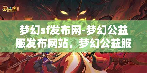 梦幻sf发布网-梦幻公益服发布网站，梦幻公益服发布，探索梦幻SF的无限可能
