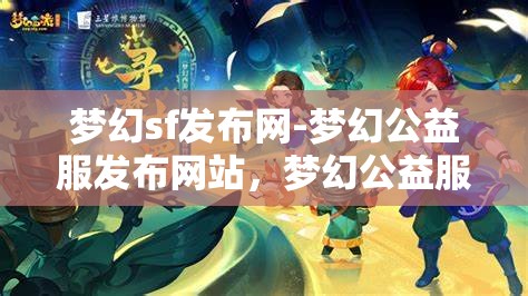 梦幻sf发布网-梦幻公益服发布网站，梦幻公益服发布，探索梦幻SF的无限可能