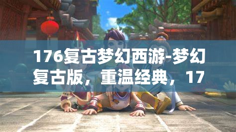 176复古梦幻西游-梦幻复古版，重温经典，176复古梦幻西游