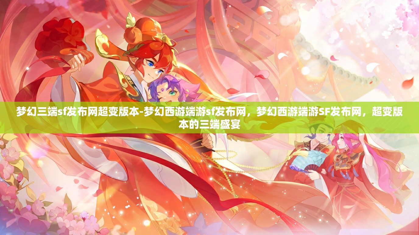 梦幻三端sf发布网超变版本-梦幻西游端游sf发布网，梦幻西游端游SF发布网，超变版本的三端盛宴