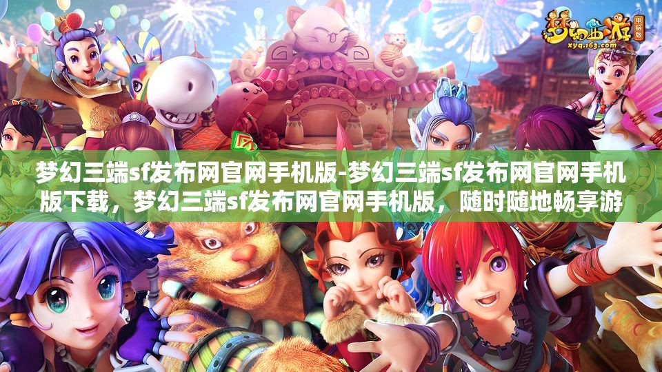 梦幻三端sf发布网官网手机版-梦幻三端sf发布网官网手机版下载，梦幻三端sf发布网官网手机版，随时随地畅享游戏乐趣