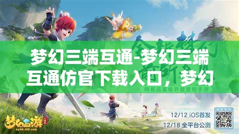 梦幻三端互通-梦幻三端互通仿官下载入口，梦幻三端互通，仿官方下载入口的梦幻体验