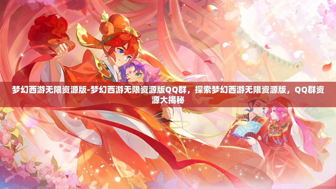 梦幻西游无限资源版-梦幻西游无限资源版QQ群，探索梦幻西游无限资源版，QQ群资源大揭秘