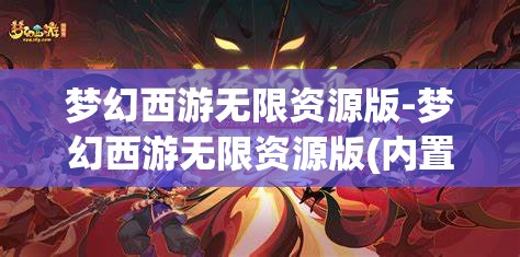 梦幻西游无限资源版-梦幻西游无限资源版(内置菜单)游戏大全，梦幻西游，无限资源版与内置菜单游戏大全