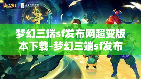梦幻三端sf发布网超变版本下载-梦幻三端sf发布网超变版本下载安装，梦幻三端SF超变版本，一键下载，尽享极致游戏体验