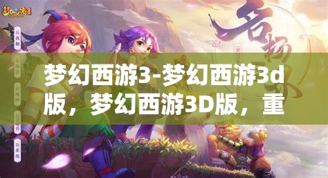 梦幻西游3-梦幻西游3d版，梦幻西游3D版，重温经典，再启冒险之旅
