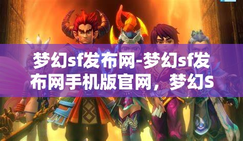 梦幻sf发布网-梦幻sf发布网手机版官网，梦幻SF发布网，畅享手机版官网的奇幻之旅