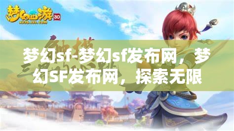 梦幻sf-梦幻sf发布网，梦幻SF发布网，探索无限可能的奇幻之旅
