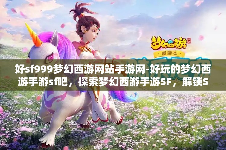 好sf999梦幻西游网站手游网-好玩的梦幻西游手游sf吧，探索梦幻西游手游SF，解锁SF999的无限乐趣