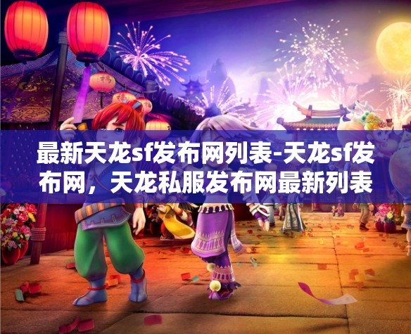 最新天龙sf发布网列表-天龙sf发布网，天龙私服发布网最新列表，探索游戏新境界