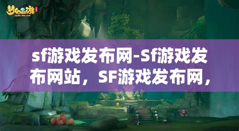sf游戏发布网-Sf游戏发布网站，SF游戏发布网，一站式畅享最新SF游戏资讯与下载