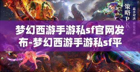 梦幻西游手游私sf官网发布-梦幻西游手游私sf平台，揭秘梦幻西游手游私服平台，官方发布与玩家探索的双重世界