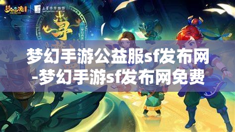 梦幻手游公益服sf发布网-梦幻手游sf发布网免费，梦幻手游公益服SF发布网，免费畅享梦幻手游的公益之旅