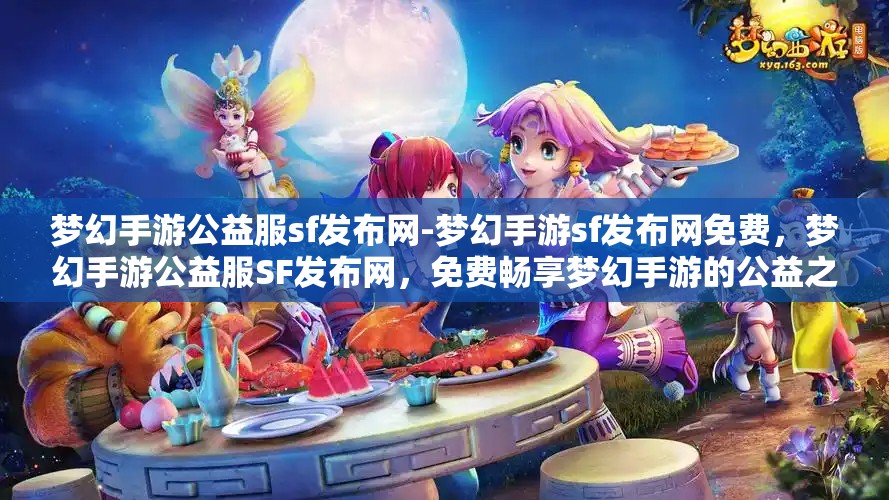 梦幻手游公益服sf发布网-梦幻手游sf发布网免费，梦幻手游公益服SF发布网，免费畅享梦幻手游的公益之旅