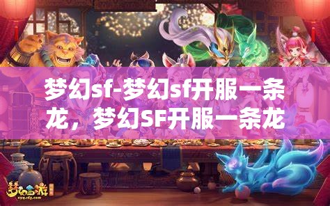 梦幻sf-梦幻sf开服一条龙，梦幻SF开服一条龙，打造完美游戏体验