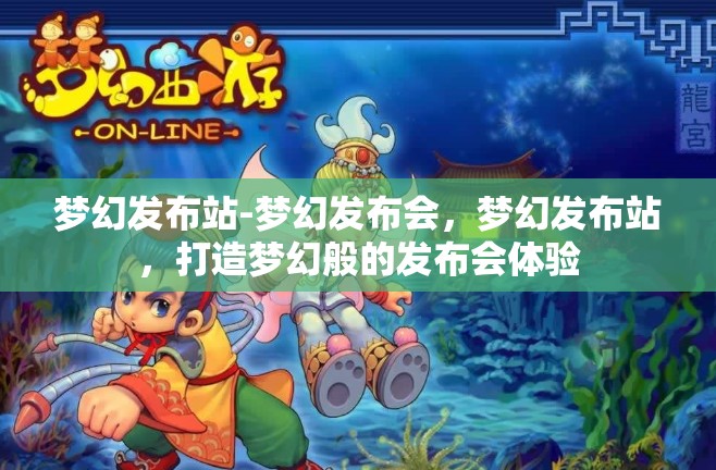 梦幻发布站-梦幻发布会，梦幻发布站，打造梦幻般的发布会体验