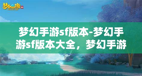 梦幻手游sf版本-梦幻手游sf版本大全，梦幻手游SF版本大全，解锁梦幻世界的无限可能