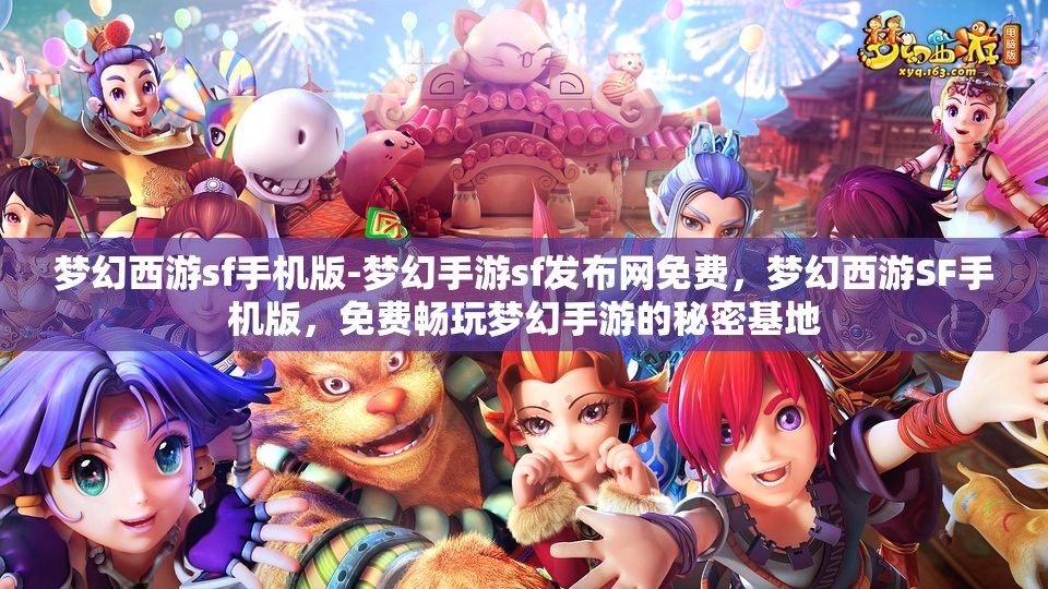 梦幻西游sf手机版-梦幻手游sf发布网免费，梦幻西游SF手机版，免费畅玩梦幻手游的秘密基地