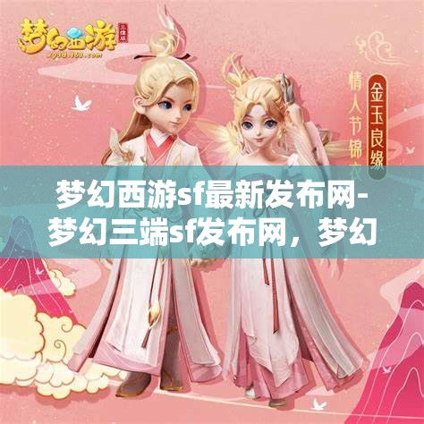 梦幻西游sf最新发布网-梦幻三端sf发布网，梦幻三端SF发布网，解锁梦幻西游的全新冒险体验