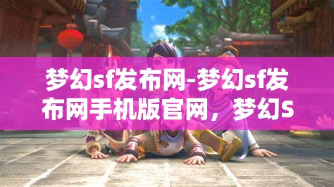 梦幻sf发布网-梦幻sf发布网手机版官网，梦幻SF发布网，畅享手机版官网的奇幻之旅