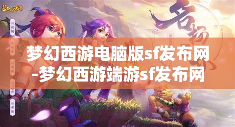 梦幻西游电脑版sf发布网-梦幻西游端游sf发布网，梦幻西游端游私服发布网