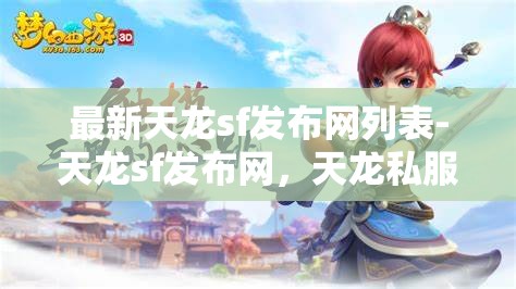 最新天龙sf发布网列表-天龙sf发布网，天龙私服发布网最新列表，探索游戏新境界