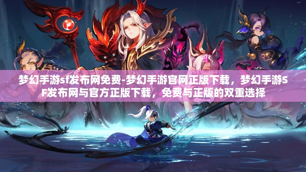 梦幻手游sf发布网免费-梦幻手游官网正版下载，梦幻手游SF发布网与官方正版下载，免费与正版的双重选择