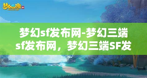 梦幻sf发布网-梦幻三端sf发布网，梦幻三端SF发布网，打造梦幻般的游戏体验