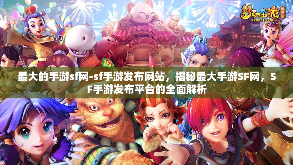 最大的手游sf网-sf手游发布网站，揭秘最大手游SF网，SF手游发布平台的全面解析