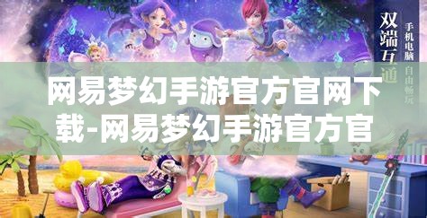 网易梦幻手游官方官网下载-网易梦幻手游官方官网下载安装，网易梦幻手游官方下载安装指南