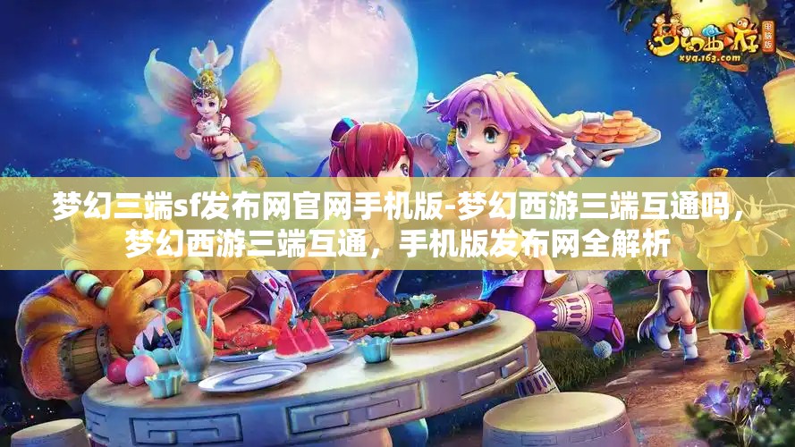 梦幻三端sf发布网官网手机版-梦幻西游三端互通吗，梦幻西游三端互通，手机版发布网全解析