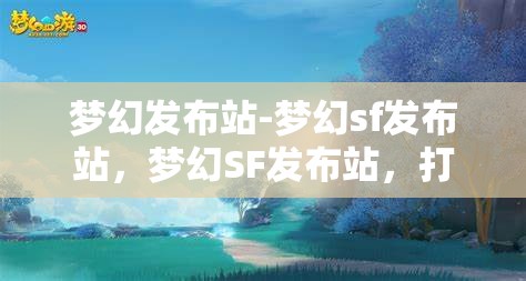 梦幻发布站-梦幻sf发布站，梦幻SF发布站，打造你的专属游戏发布平台