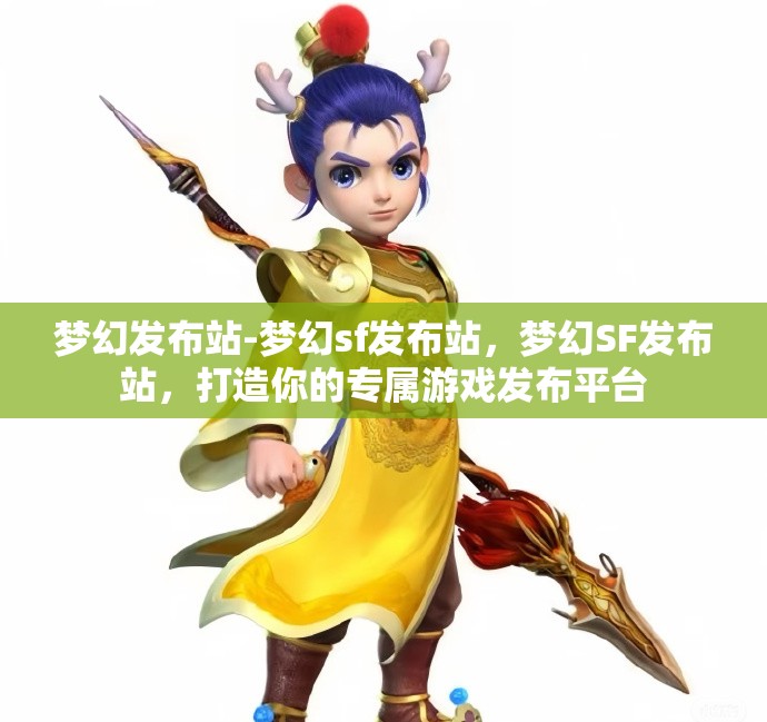 梦幻发布站-梦幻sf发布站，梦幻SF发布站，打造你的专属游戏发布平台
